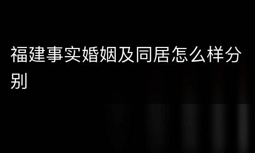 福建事实婚姻及同居怎么样分别