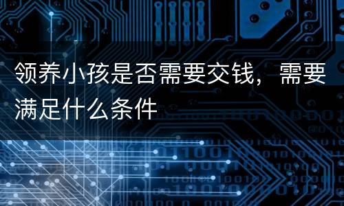 领养小孩是否需要交钱，需要满足什么条件