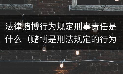 法律赌博行为规定刑事责任是什么（赌博是刑法规定的行为吗）