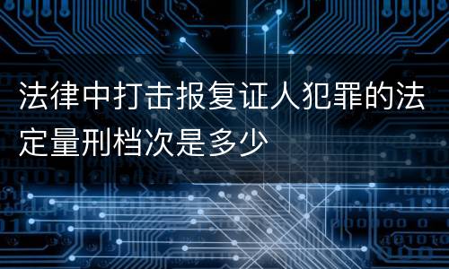 法律中打击报复证人犯罪的法定量刑档次是多少