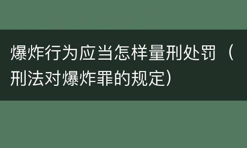 爆炸行为应当怎样量刑处罚（刑法对爆炸罪的规定）
