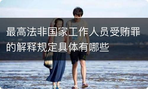 最高法非国家工作人员受贿罪的解释规定具体有哪些