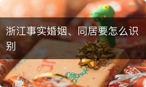 浙江事实婚姻、同居要怎么识别