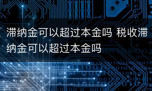 滞纳金可以超过本金吗 税收滞纳金可以超过本金吗