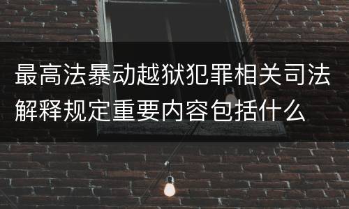 最高法暴动越狱犯罪相关司法解释规定重要内容包括什么