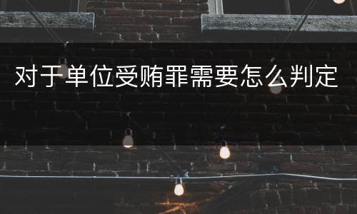 对于单位受贿罪需要怎么判定