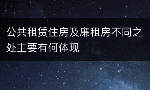 公共租赁住房及廉租房不同之处主要有何体现