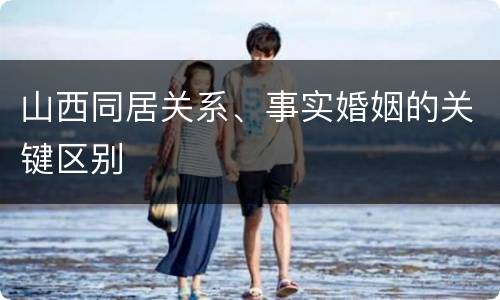 山西同居关系、事实婚姻的关键区别