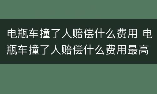 电瓶车撞了人赔偿什么费用 电瓶车撞了人赔偿什么费用最高