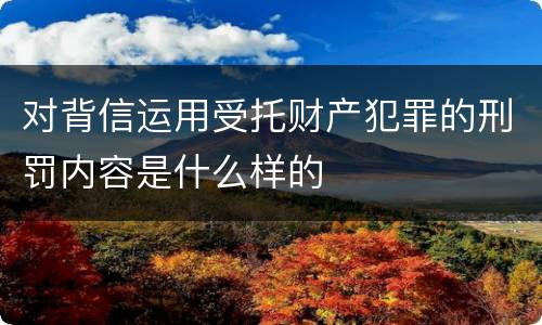 对背信运用受托财产犯罪的刑罚内容是什么样的