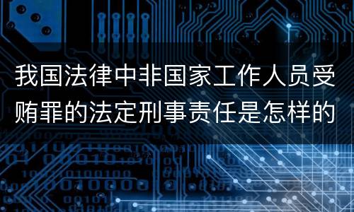 我国法律中非国家工作人员受贿罪的法定刑事责任是怎样的