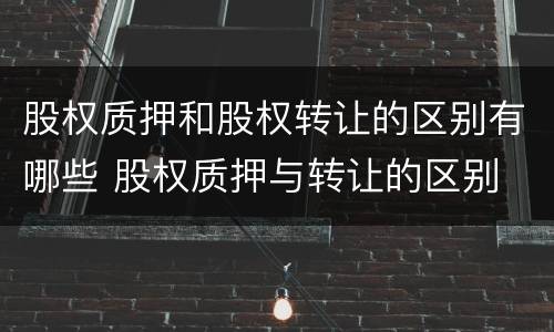 股权质押和股权转让的区别有哪些 股权质押与转让的区别