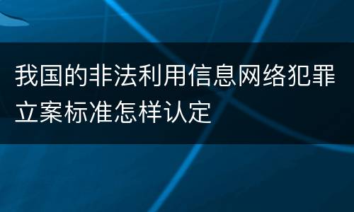 我国的非法利用信息网络犯罪立案标准怎样认定