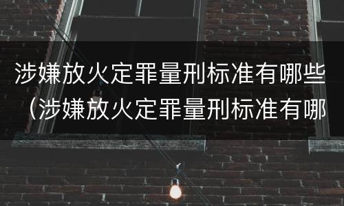 涉嫌放火定罪量刑标准有哪些（涉嫌放火定罪量刑标准有哪些内容）
