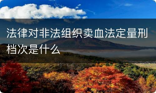 法律对非法组织卖血法定量刑档次是什么
