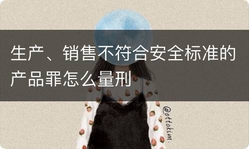 生产、销售不符合安全标准的产品罪怎么量刑