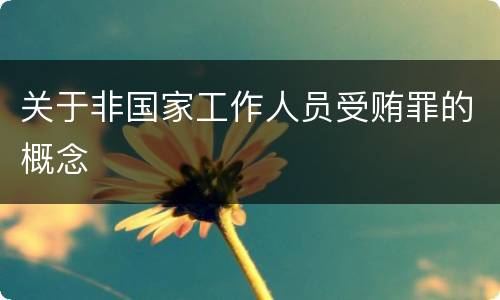 关于非国家工作人员受贿罪的概念