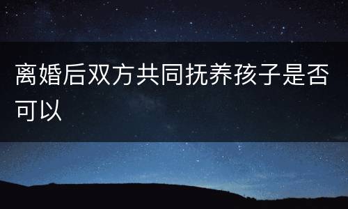 离婚后双方共同抚养孩子是否可以