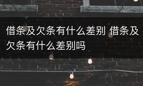 借条及欠条有什么差别 借条及欠条有什么差别吗