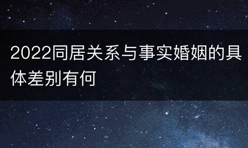 2022同居关系与事实婚姻的具体差别有何