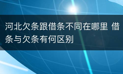 河北欠条跟借条不同在哪里 借条与欠条有何区别