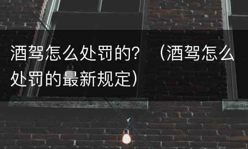 酒驾怎么处罚的？（酒驾怎么处罚的最新规定）