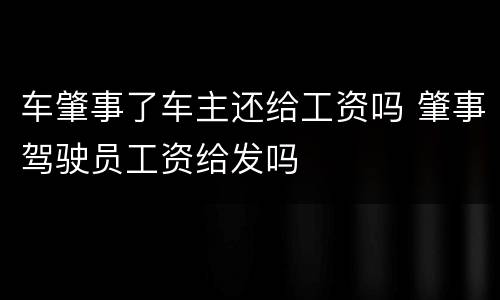 车肇事了车主还给工资吗 肇事驾驶员工资给发吗