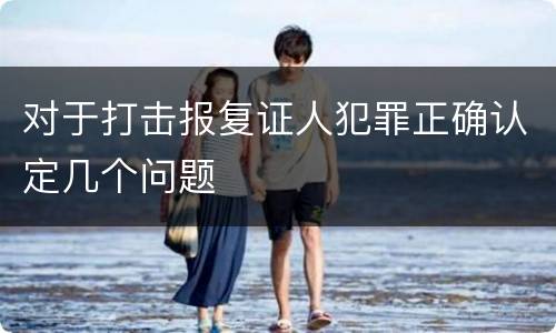 对于打击报复证人犯罪正确认定几个问题