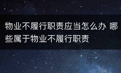物业不履行职责应当怎么办 哪些属于物业不履行职责
