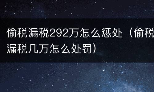 偷税漏税292万怎么惩处（偷税漏税几万怎么处罚）