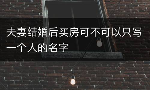 夫妻结婚后买房可不可以只写一个人的名字