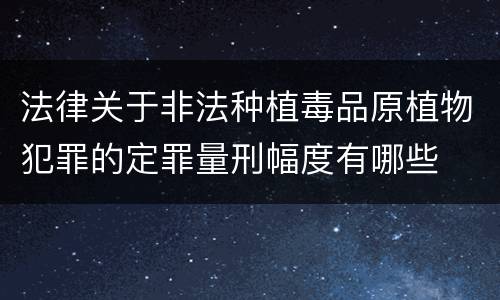 法律关于非法种植毒品原植物犯罪的定罪量刑幅度有哪些