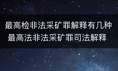 最高检非法采矿罪解释有几种 最高法非法采矿罪司法解释