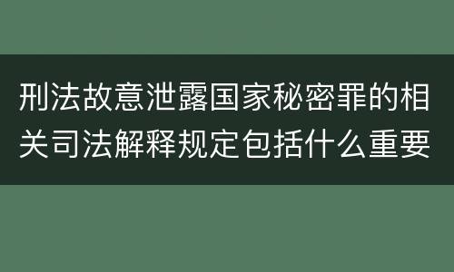 刑法故意泄露国家秘密罪的相关司法解释规定包括什么重要内容