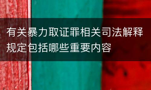 有关暴力取证罪相关司法解释规定包括哪些重要内容