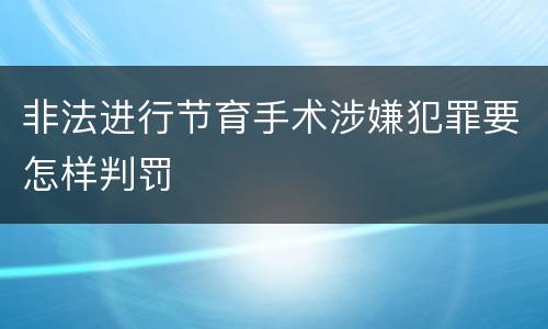 非法进行节育手术涉嫌犯罪要怎样判罚
