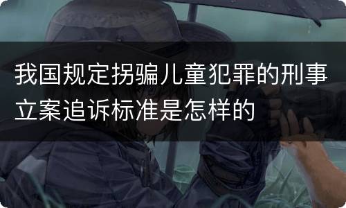 我国规定拐骗儿童犯罪的刑事立案追诉标准是怎样的