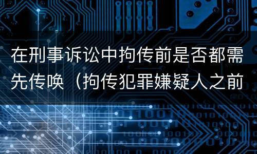 在刑事诉讼中拘传前是否都需先传唤（拘传犯罪嫌疑人之前必须先传唤）