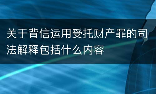 关于背信运用受托财产罪的司法解释包括什么内容