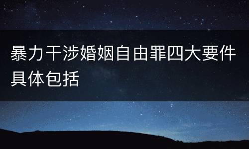 暴力干涉婚姻自由罪四大要件具体包括