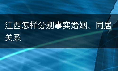 江西怎样分别事实婚姻、同居关系