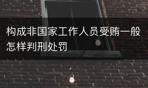 构成非国家工作人员受贿一般怎样判刑处罚