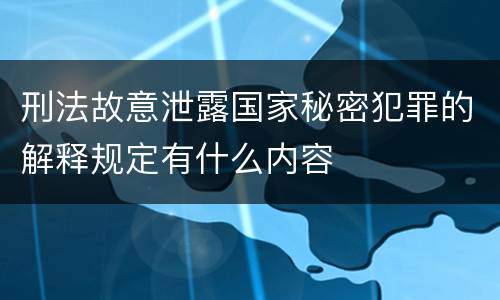 刑法故意泄露国家秘密犯罪的解释规定有什么内容