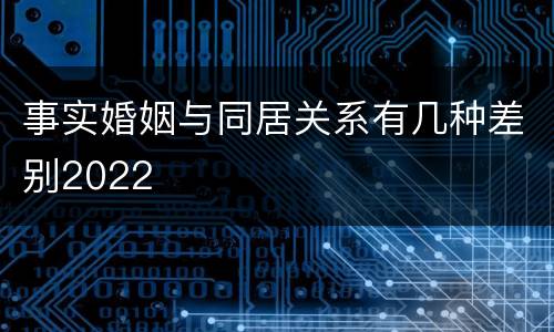 事实婚姻与同居关系有几种差别2022