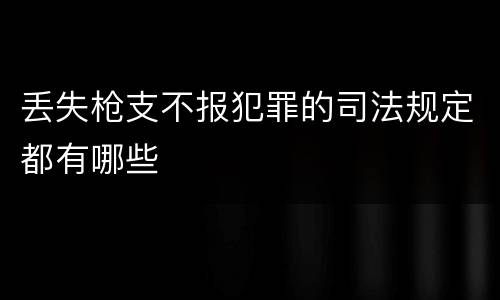 丢失枪支不报犯罪的司法规定都有哪些