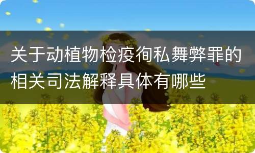 关于动植物检疫徇私舞弊罪的相关司法解释具体有哪些