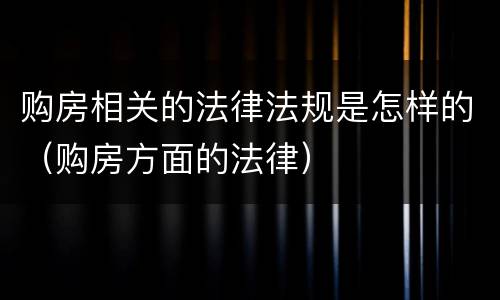 购房相关的法律法规是怎样的（购房方面的法律）