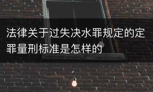 法律关于过失决水罪规定的定罪量刑标准是怎样的