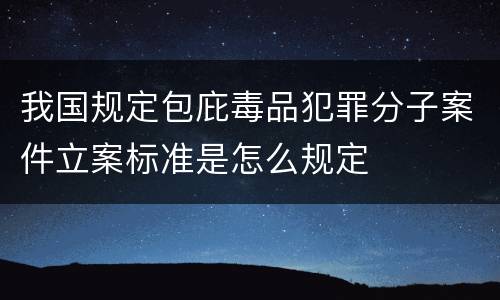 我国规定包庇毒品犯罪分子案件立案标准是怎么规定