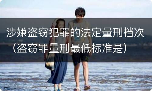 涉嫌盗窃犯罪的法定量刑档次（盗窃罪量刑最低标准是）